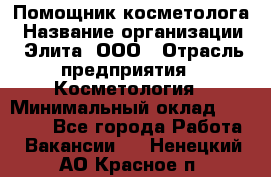 Помощник косметолога › Название организации ­ Элита, ООО › Отрасль предприятия ­ Косметология › Минимальный оклад ­ 25 000 - Все города Работа » Вакансии   . Ненецкий АО,Красное п.